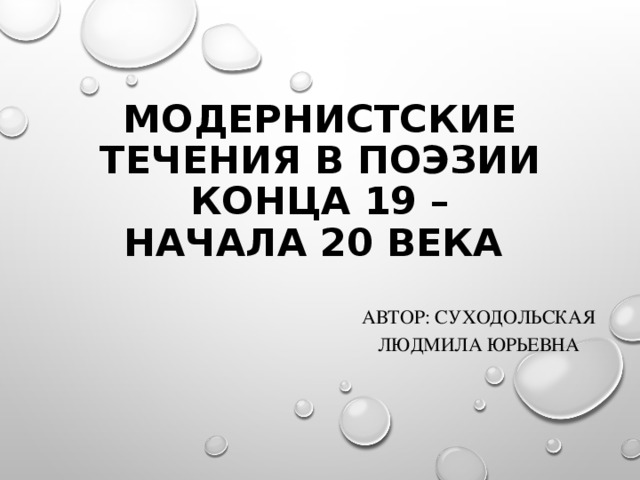 МОДЕРНИСТСКИЕ ТЕЧЕНИЯ В ПОЭЗИИ КОНЦА 19 – НАЧАЛА 20 ВЕКА АВТОР: СУХОДОЛЬСКАЯ ЛЮДМИЛА ЮРЬЕВНА