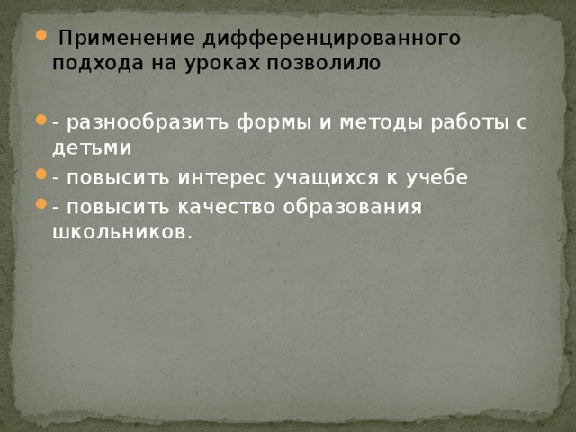 Применение дифференцированного подхода на уроках позволило - разнообразить формы и методы работы с детьми - повысить интерес учащихся к учебе - повысить качество образования школьников.