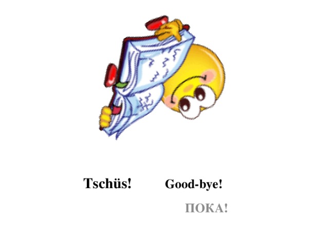 Tschüs! Good-bye!  ПОКА!