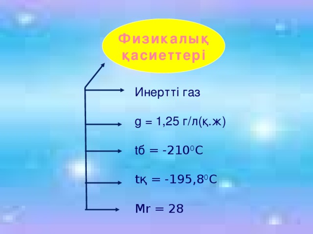 Физикалық қасиеттері Инертті газ g = 1,25 г/л(қ.ж) tб = -210 0 С tқ = -195,8 0 С Mr = 28