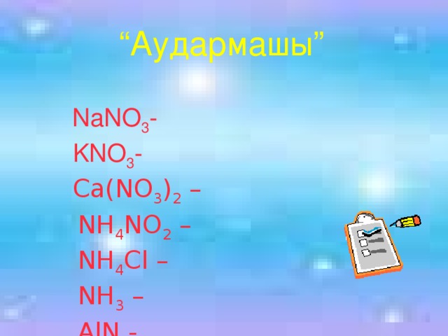 “ Аудармашы”  NaNO 3 -  KNO 3 -  Ca(NO 3 ) 2 –  NH 4 NO 2 –  NH 4 Cl –  NH 3 –  AlN -