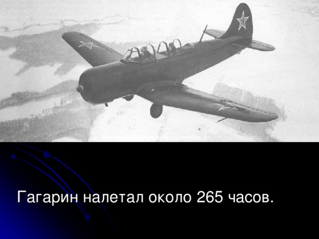 Гагарин налетал около 265 часов.