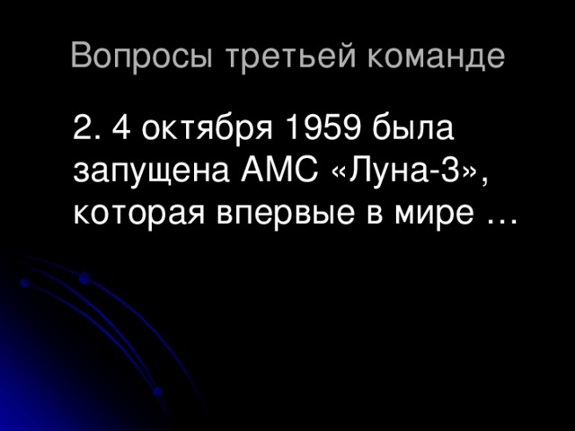 2. 4 октября 1959 была запущена АМС «Луна-3», которая впервые в мире …