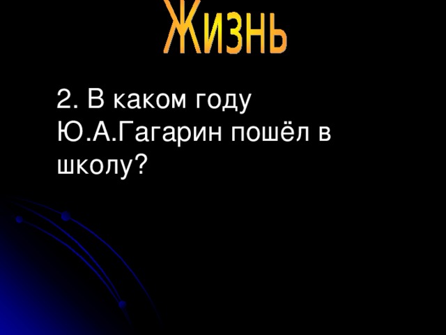 2. В каком году Ю.А.Гагарин пошёл в школу?