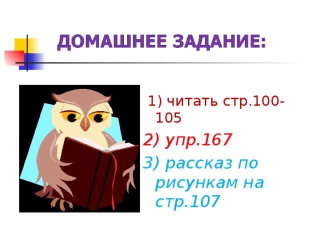 1) читать стр.100-105 2) упр.167 3) рассказ по рисункам на стр.107