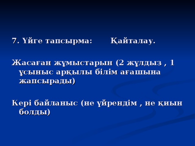 7. Үйге тапсырма: Қайталау.  Жасаған жұмыстарын (2 жұлдыз , 1 ұсыныс арқылы білім ағашына жапсырады)  Кері байланыс (не үйрендім , не қиын болды)