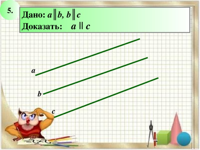 5. Дано: a║b, b║c Доказать: а  ll c а b с