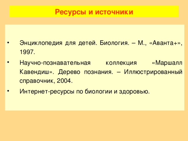 Ресурсы и источники Энциклопедия для детей. Биология. – М., «Аванта+», 1997. Научно-познавательная коллекция «Маршалл Кавендиш». Дерево познания. – Иллюстрированный справочник, 2004. Интернет-ресурсы по биологии и здоровью.  14