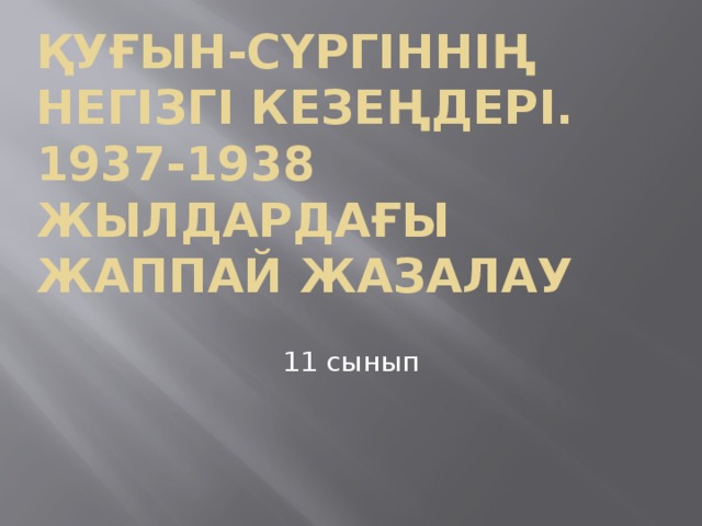 Қуғын-сүргіннің негізгі кезеңдері. 1937-1938 жылдардағы жаппай жазалау 11 сынып