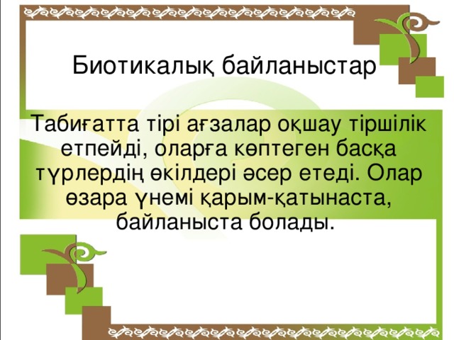 Биотикалық байланыстар Табиғатта тірі ағзалар оқшау тіршілік етпейді, оларға көптеген басқа түрлердің өкілдері әсер етеді. Олар өзара үнемі қарым-қатынаста, байланыста болады.