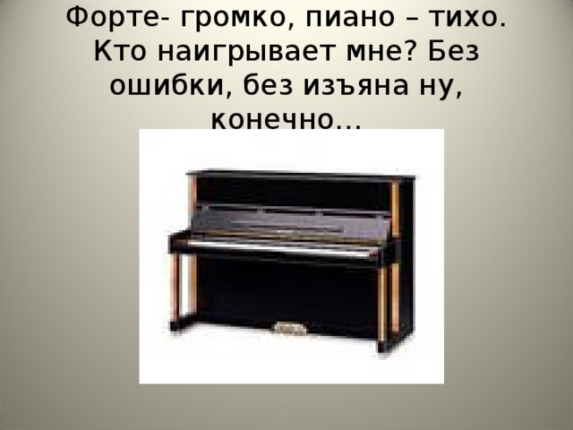 Форте- громко, пиано – тихо. Кто наигрывает мне? Без ошибки, без изъяна ну, конечно…