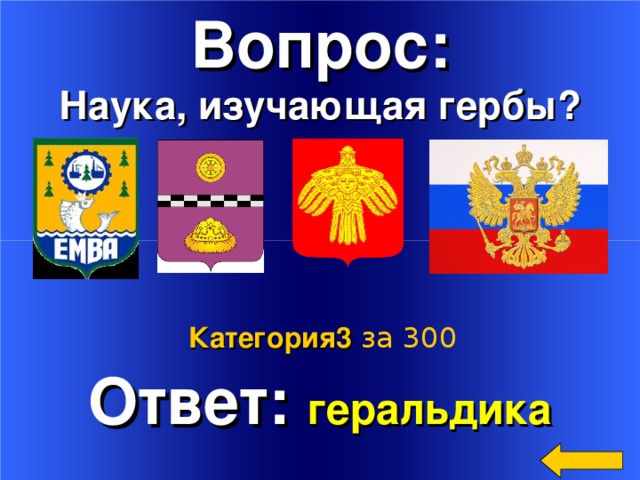 Вопрос: Наука, изучающая гербы?   Ответ: геральдика Welcome to Power Jeopardy   © Don Link, Indian Creek School, 2004 You can easily customize this template to create your own Jeopardy game. Simply follow the step-by-step instructions that appear on Slides 1-3. Категория3  за 300 2