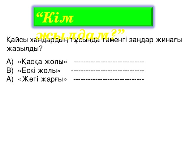 “ Кім жылдам?” Қайсы хандардың тұсында төменгі заңдар жинағы жазылды? А) «Қасқа жолы» ----------------------------- В) «Ескі жолы» ------------------------------ А) «Жеті жарғы» -----------------------------