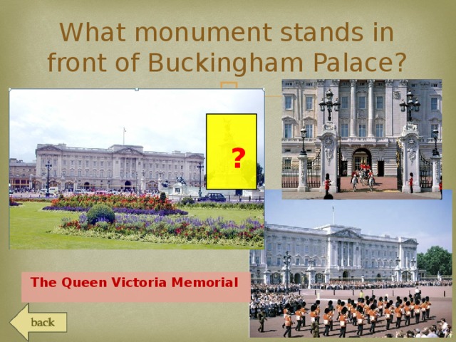What monument stands in front of Buckingham Palace?   ?  The Queen Victoria Memorial