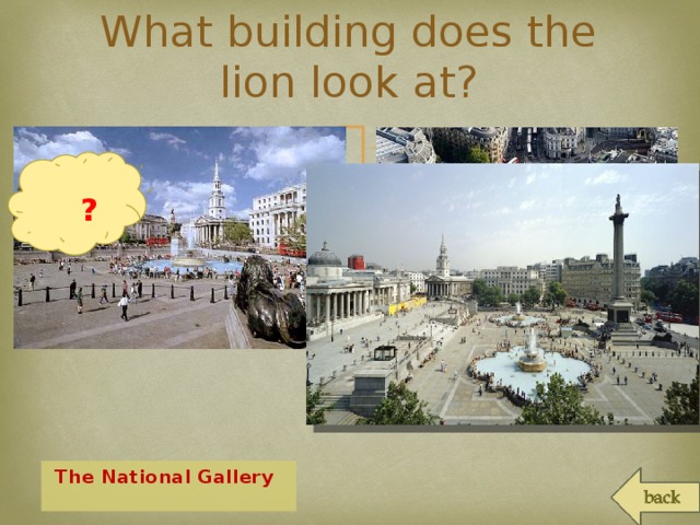What building does the lion look at?   ?  The National Gallery