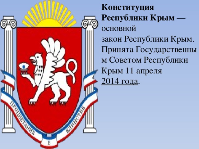 Конституция Республики Крым  — основной закон Республики Крым. Принята Государственным Советом Республики Крым 11 апреля 2014 года .