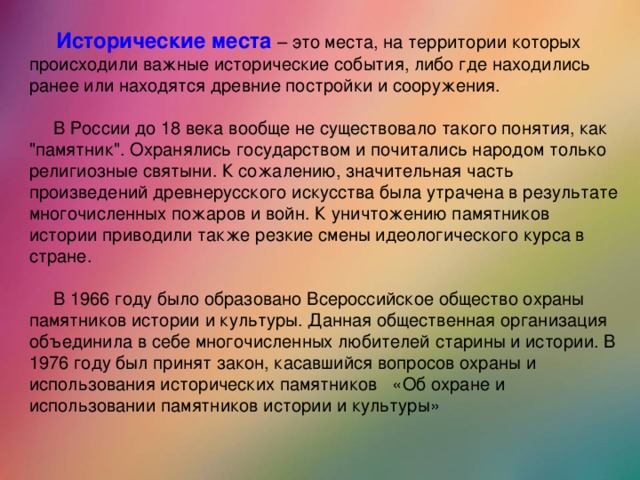 Исторические места  – это места, на территории которых происходили важные исторические события, либо где находились ранее или находятся древние постройки и сооружения.  В России до 18 века вообще не существовало такого понятия, как 