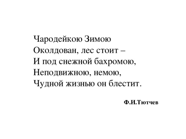 Чародейкою Зимою Околдован, лес стоит – И под снежной бахромою, Неподвижною, немою, Чудной жизнью он блестит.   Ф.И.Тютчев