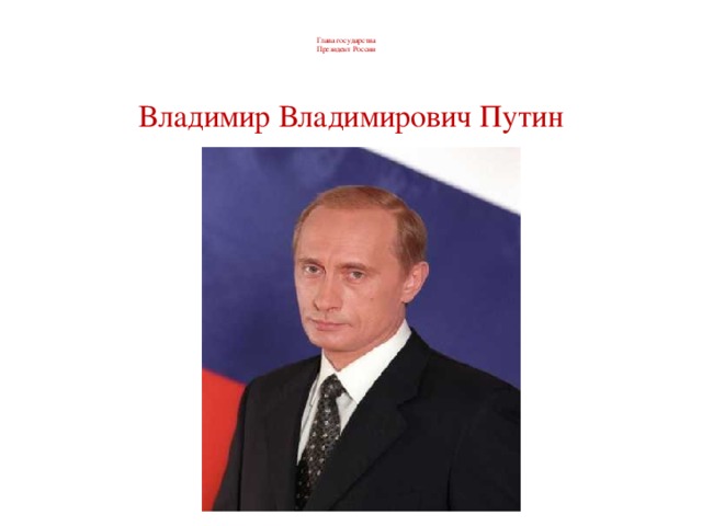 Глава государства  Президент России Владимир Владимирович Путин