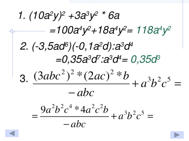 1. (10a 2 y) 2 +3a 3 y 2 * 6a =100a 4 y 2 +18a 4 y 2 =  118a 4 y 2  2. (-3,5ad 6 )(-0,1a 2 d):a 3 d 4 =0,35a 3 d 7 :a 3 d 4 =  0,35d 3  3.