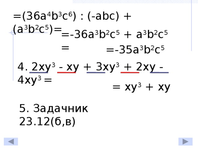 =(36a 4 b 3 c 6 ) : (-abc) + (a 3 b 2 c 5 )= =-36a 3 b 2 c 5 + a 3 b 2 c 5 = =-35a 3 b 2 c 5 4. 2xy 3 - xy + 3xy 3 + 2xy - 4xy 3 =  = xy 3 + xy 5. Задачник 23.12(б,в)