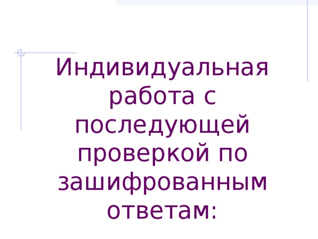 Индивидуальная работа с последующей проверкой по зашифрованным ответам: