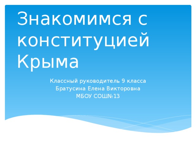 Знакомимся с конституцией Крыма Классный руководитель 9 класса  Братусина Елена Викторовна МБОУ СОШ№13