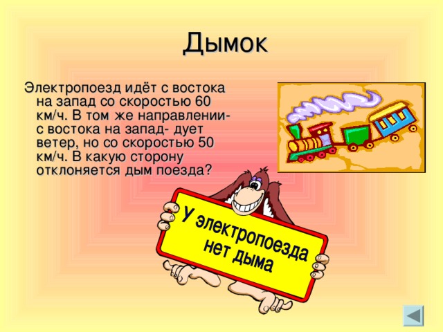 Дымок  Электропоезд идёт с востока на запад со скоростью 60 км/ч. В том же направлении- с востока на запад- дует ветер, но со скоростью 50 км/ч. В какую сторону отклоняется дым поезда?