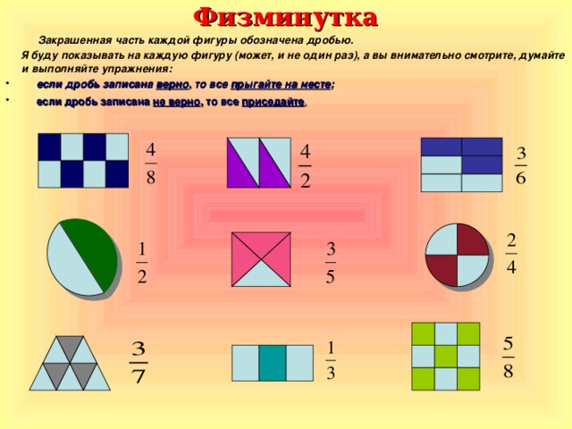 Физминутка  Закрашенная часть каждой фигуры обозначена дробью.  Я буду показывать на каждую фигуру (может, и не один раз), а вы внимательно смотрите, думайте и выполняйте упражнения: