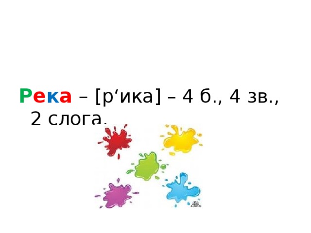 Р е к а – [р‘ика] – 4 б., 4 зв., 2 слога.