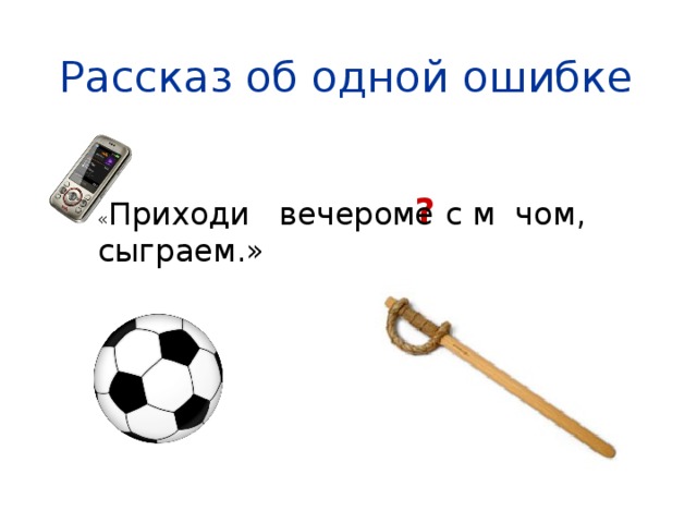 Рассказ об одной ошибке ? « Приходи вечером с м чом, сыграем.» е