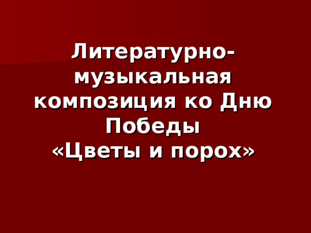 Литературно-музыкальная композиция ко Дню Победы  «Цветы и порох»