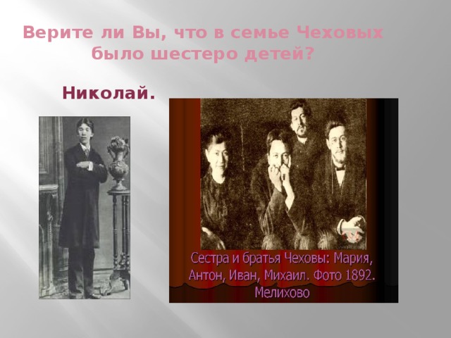 Верите ли Вы, что в семье Чеховых было шестеро детей?  Николай.