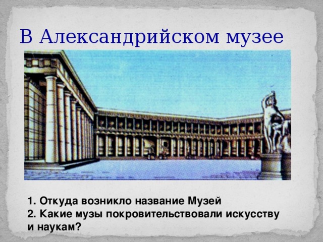 В Александрийском музее 1. Откуда возникло название Музей 2. Какие музы покровительствовали искусству и наукам?