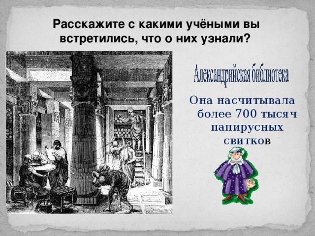 Расскажите с какими учёными вы встретились, что о них узнали?  Она насчитывала более 700 тысяч папирусных свитко в