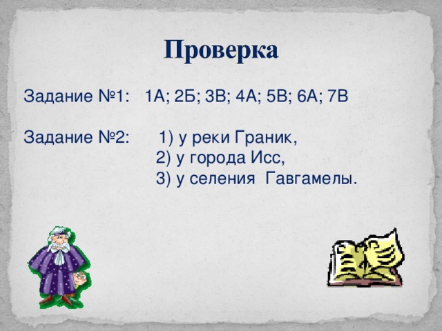 Задание №1: 1А; 2Б; 3 В; 4А; 5В; 6А; 7В Задание №2: 1) у реки Граник,    2) у города Исс,     3) у селения Гавгамелы.