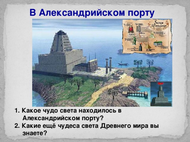 В Александрийском порту 1. Какое чудо света находилось в Александрийском порту? 2. Какие ещё чудеса света Древнего мира вы знаете?