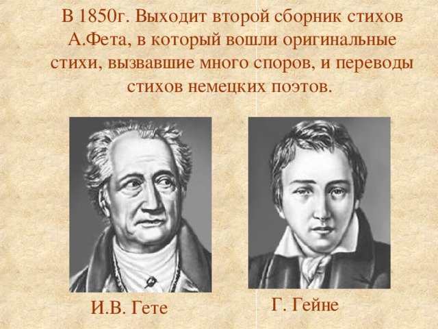 В 1850г. Выходит второй сборник стихов А.Фета, в который вошли оригинальные стихи, вызвавшие много споров, и переводы стихов немецких поэтов.  Г. Гейне И.В. Гете