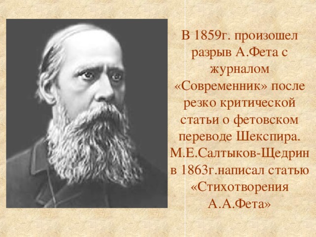 В 1859г. произошел разрыв А.Фета с журналом «Современник» после резко критической статьи о фетовском переводе Шекспира. М.Е.Салтыков-Щедрин в 1863г.написал статью «Стихотворения А.А.Фета»