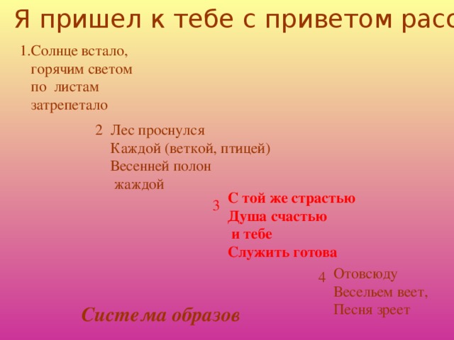 Я пришел к тебе с приветом рассказать, что 1. Солнце встало, горячим светом по листам затрепетало Лес проснулся Каждой (веткой, птицей) Весенней полон  жаждой 2 С той же страстью Душа счастью  и тебе Служить готова 3 Отовсюду Весельем веет, Песня зреет 4 Система образов