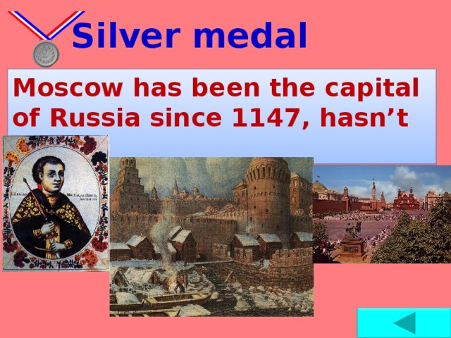Silver medal Moscow has been the capital of Russia since 1147, hasn’t it?