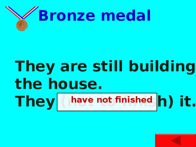 Bronze medal They are still building the house. They (not to finish) it.  have not finished
