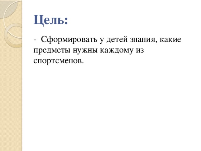 Цель: - Сформировать у детей знания, какие предметы нужны каждому из спортсменов.