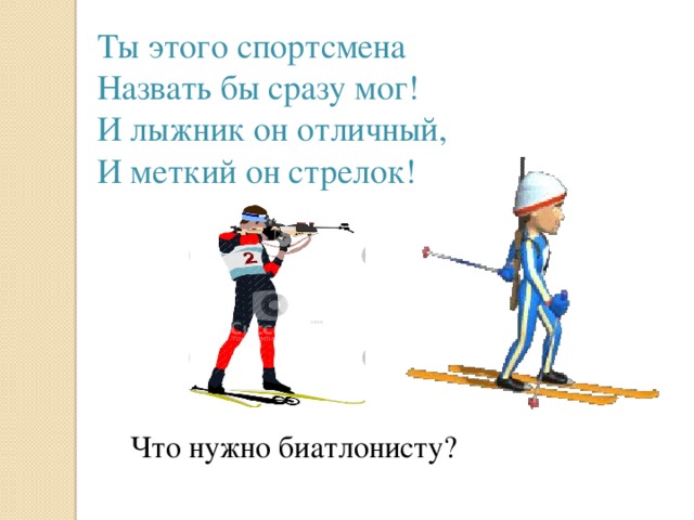 Ты этого спортсмена Назвать бы сразу мог! И лыжник он отличный, И меткий он стрелок! Что нужно биатлонисту?