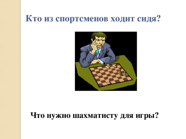 Кто из спортсменов ходит сидя?           Что нужно шахматисту для игры?