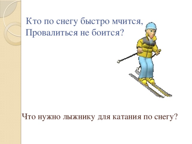 Кто по снегу быстро мчится,  Провалиться не боится?         Что нужно лыжнику для катания по снегу?