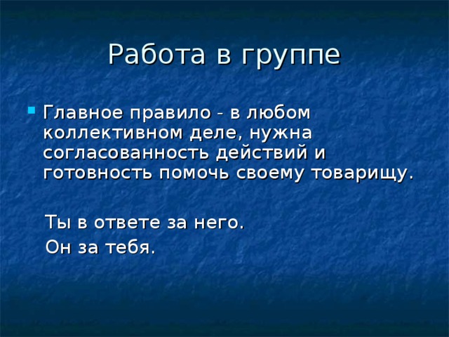 Работа в группе Главное правило - в любом коллективном деле, нужна согласованность действий и готовность помочь своему товарищу.  Ты в ответе за него.  Он за тебя.