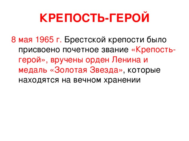 КРЕПОСТЬ-ГЕРОЙ 8 мая 1965 г. Брестской крепости было присвоено почетное звание «Крепость-герой», вручены орден Ленина и медаль «Золотая Звезда» , которые находятся на вечном хранении