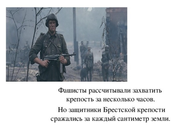 Фашисты рассчитывали захватить крепость за несколько часов.  Но защитники Брестской крепости сражались за каждый сантиметр земли.