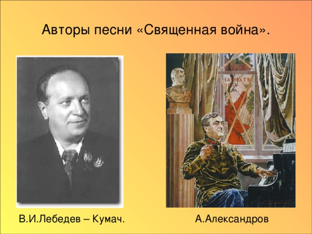 Авторы песни «Священная война». В.И.Лебедев – Кумач. А.Александров